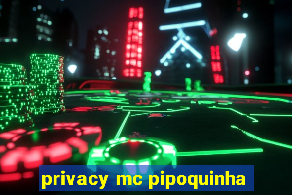 privacy mc pipoquinha